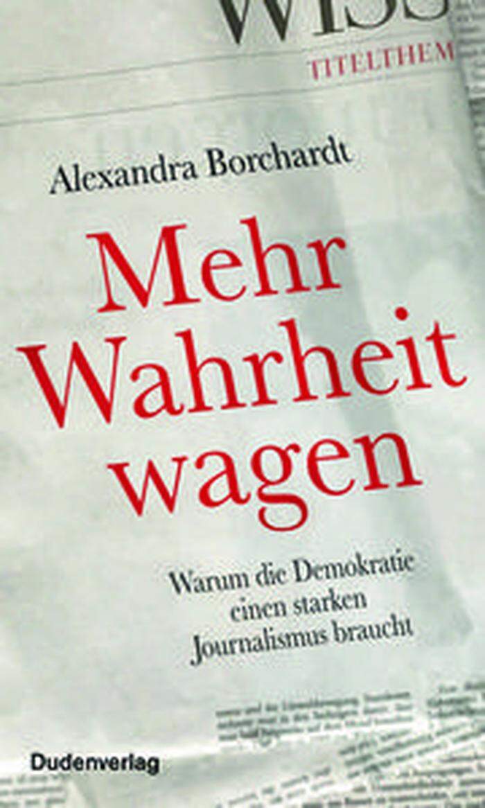 Alexandra Borchardt. Mehr Wahrheit wagen. Warumdie Demokratie einen starken Journalismus braucht.Duden, 224 Seiten, 18,50 Euro.
